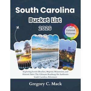 C. Mack, Gregory South Carolina Bucket List 2026: Exploring Iconic Beaches, Majestic Mountains, and Historic Sites: The Ultimate Roadmap for Authentic South Carolina Adventure C. Mack, Gregory South Carolina Bucket List 2026: Exploring Iconic Beaches, Majestic Mountains, and Historic Sites: The Ultimate Roadmap for Authentic South Carolina Adventure