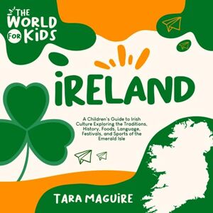 Maguire, Tara Ireland: A Children's Guide to Irish Culture Exploring the Traditions, History, Foods, Language, Festivals, and Sports of the Emerald Isle (The World For Kids) Maguire, Tara Ireland: A Children's Guide to Irish Culture Exploring the Traditions, History, Foods, Language, Festivals, and Sports of the Emerald Isle (The World For Kids)