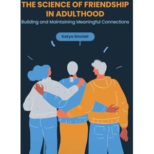 Sinclair, Katya The Science of Friendship in Adulthood: Building and Maintaining Meaningful Connections Sinclair, Katya The Science of Friendship in Adulthood: Building and Maintaining Meaningful Connections