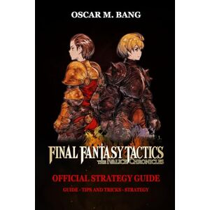 Oscar M. Bang FINAL FANTASY TACTICS – THE IVALICE CHRONICLES OFFICIAL STRATEGY GUIDE: Guide Tips And Tricks Strategy Oscar M. Bang FINAL FANTASY TACTICS – THE IVALICE CHRONICLES OFFICIAL STRATEGY GUIDE: Guide Tips And Tricks Strategy
