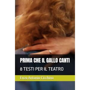 Cicchino, Enzo Antonio PRIMA CHE IL GALLO CANTI: 8 TESTI PER IL TEATRO Cicchino, Enzo Antonio PRIMA CHE IL GALLO CANTI: 8 TESTI PER IL TEATRO