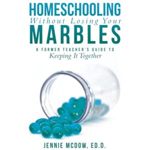 McDow Ed.D., Jennie Homeschooling Without Losing Your Marbles: A Former Teacher’s Guide to Keeping It Together McDow Ed.D., Jennie Homeschooling Without Losing Your Marbles: A Former Teacher’s Guide to Keeping It Together