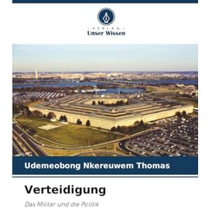 THOMAS, UDEMEOBONG NKEREUWEM Verteidigung: Das Militär und die Politik THOMAS, UDEMEOBONG NKEREUWEM Verteidigung: Das Militär und die Politik