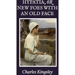 Kingsley, Charles Hypatia, or New Foes with an Old Face Kingsley, Charles Hypatia, or New Foes with an Old Face