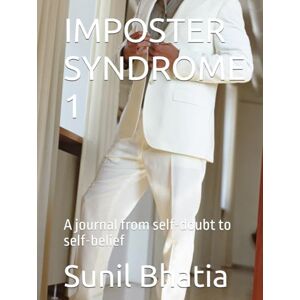 Bhatia, Sunil IMPOSTER SYNDROME 1: A journal from self-doubt to self-belief Bhatia, Sunil IMPOSTER SYNDROME 1: A journal from self-doubt to self-belief
