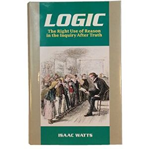 Isaac Watts Logic: The Right Use of Reason After Truth (Great Awakening Writings (1725-1760)) Isaac Watts Logic: The Right Use of Reason After Truth (Great Awakening Writings (1725-1760))