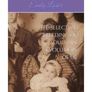 Laster, Emily The Selective Breeding of Souls: An Evolution of Us (The Outlier Trilogy) Laster, Emily The Selective Breeding of Souls: An Evolution of Us (The Outlier Trilogy)