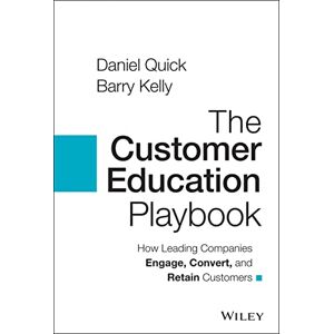 Quick, Daniel The Customer Education Playbook: How Leading Companies Engage, Convert, and Retain Customers Quick, Daniel The Customer Education Playbook: How Leading Companies Engage, Convert, and Retain Customers