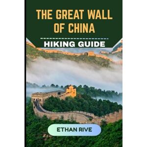 RIVE, ETHAN THE GREAT WALL OF CHINA HIKING GUIDE (Journeys Through Nature, Culture, and Timeless Landscapes) RIVE, ETHAN THE GREAT WALL OF CHINA HIKING GUIDE (Journeys Through Nature, Culture, and Timeless Landscapes)
