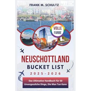 Schultz, Frank M. Neuschottland Bucket List 2025-2026 (VOLLE FARBE): Das Ultimative Handbuch Für 50 Unvergessliche Dinge, Die Man Tun Kann Schultz, Frank M. Neuschottland Bucket List 2025-2026 (VOLLE FARBE): Das Ultimative Handbuch Für 50 Unvergessliche Dinge, Die Man Tun Kann