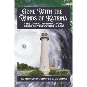 Goundas, Jennifer Leigh GONE WITH THE WINDS OF KATRINA: A HISTORICAL FICTIONAL NOVEL BASED ON TRUE EVENTS FROM 2005 Goundas, Jennifer Leigh GONE WITH THE WINDS OF KATRINA: A HISTORICAL FICTIONAL NOVEL BASED ON TRUE EVENTS FROM 2005