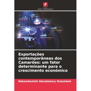Aboubakary Nulambeh, Ndzembanteh Exportações contemporâneas dos Camarões: um fator determinante para o crescimento económico Aboubakary Nulambeh, Ndzembanteh Exportações contemporâneas dos Camarões: um fator determinante para o crescimento económico