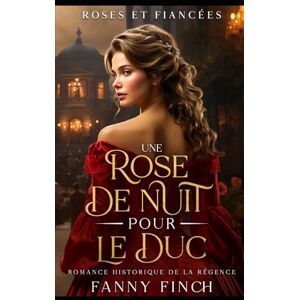 Finch, Fanny Une Rose De Nuit Pour Le Duc: Romance Historique De Régence (Roses Et Fiancées) Finch, Fanny Une Rose De Nuit Pour Le Duc: Romance Historique De Régence (Roses Et Fiancées)