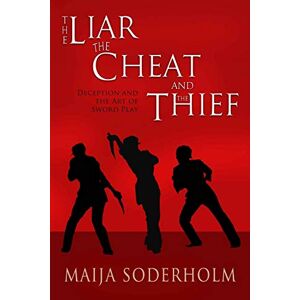 Soderholm, Maija The Liar the Cheat and the Thief: Deception and the Art of Sword Play Soderholm, Maija The Liar the Cheat and the Thief: Deception and the Art of Sword Play
