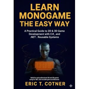 COTNER, ERIC T. Learn MonoGame the Easy Way: A Practical Guide to 2D & 3D Game Development with C#, .NET, and Reusable Game Systems COTNER, ERIC T. Learn MonoGame the Easy Way: A Practical Guide to 2D & 3D Game Development with C#, .NET, and Reusable Game Systems