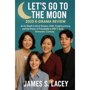Lacey, James S. LET'S GO TO THE MOON 2025 K-DRAMA REVIEW: An In-Depth Look at Dreams, Debt, Cryptocurrency, and the Power of Friendship in MBC's Bold Romantic Comedy Lacey, James S. LET'S GO TO THE MOON 2025 K-DRAMA REVIEW: An In-Depth Look at Dreams, Debt, Cryptocurrency, and the Power of Friendship in MBC's Bold Romantic Comedy