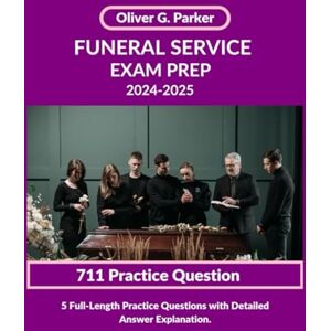 Parker, Oliver G. FUNERAL SERVICE EXAM PREP 2024-2025: 5 Full-Length Practice Questions with Detailed Answer Explanation. Parker, Oliver G. FUNERAL SERVICE EXAM PREP 2024-2025: 5 Full-Length Practice Questions with Detailed Answer Explanation.