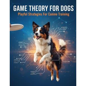 Foster, Cove Game Theory For Dogs: Playful Strategies For Canine Training Foster, Cove Game Theory For Dogs: Playful Strategies For Canine Training