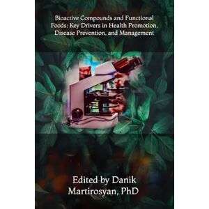 Martirosyan PhD, Danik M Bioactive Compounds and Functional Foods: Key Drivers in Health Promotion, Disease Prevention, and Management Martirosyan PhD, Danik M Bioactive Compounds and Functional Foods: Key Drivers in Health Promotion, Disease Prevention, and Management