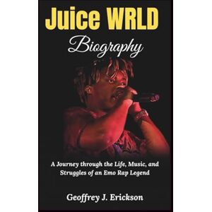 J. Erickson, Geoffrey Juice WRLD Biography: A Journey through the Life, Music, and Struggles of an Emo Rap Legend J. Erickson, Geoffrey Juice WRLD Biography: A Journey through the Life, Music, and Struggles of an Emo Rap Legend
