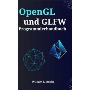 Rooks, William L. OpenGL- und GLFW-Programmierhandbuch: Erstellung hochleistungsfähiger 3D-Grafiken und interaktiver Anwendungen Rooks, William L. OpenGL- und GLFW-Programmierhandbuch: Erstellung hochleistungsfähiger 3D-Grafiken und interaktiver Anwendungen