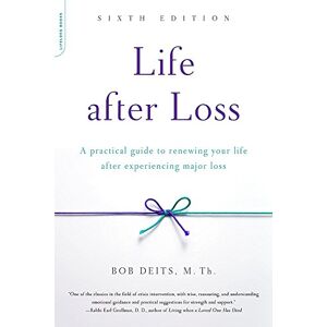 Deits, Bob Life after Loss, 6th Edition: A Practical Guide to Renewing Your Life after Experiencing Major Loss Deits, Bob Life after Loss, 6th Edition: A Practical Guide to Renewing Your Life after Experiencing Major Loss