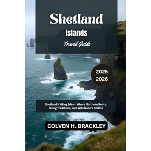Brackley, Colven H. Shetland Islands Travel Guide 2025 2026: Scotland’s Viking Isles Where Northern Roots, Living Traditions, and Wild Nature Collide (Journeys Worth ... the Rest, and Go Deeper Wherever You Travel) Brackley, Colven H. Shetland Islands Travel Guide 2025 2026: Scotland’s Viking Isles Where Northern Roots, Living Traditions, and Wild Nature Collide (Journeys Worth ... the Rest, and Go Deeper Wherever You Travel)