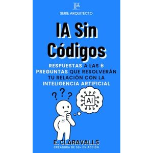Claravalls, Esther IA Sin Códigos: De Espectador Tecnológico a Protagonista Digital: Respuesta a las 6 preguntas que resolverán tu relación con la inteligencia artificial (Arquitecto 50+ En Acción) Claravalls, Esther IA Sin Códigos: De Espectador Tecnológico a Protagonista Digital: Respuesta a las 6 preguntas que resolverán tu relación con la inteligencia artificial (Arquitecto 50+ En Acción)