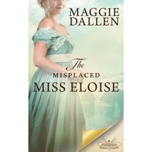 Dallen, Maggie The Misplaced Miss Eloise: A Sweet Regency Romance (School of Charm) Dallen, Maggie The Misplaced Miss Eloise: A Sweet Regency Romance (School of Charm)