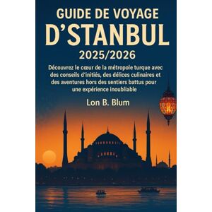 Blum, Lon B Guide de voyage d'Istanbul 2025/2026: Découvrez le cœur de la métropole turque avec des conseils d'initiés, des délices culinaires et des aventures ... battus pour une expérience inoubliable Blum, Lon B Guide de voyage d'Istanbul 2025/2026: Découvrez le cœur de la métropole turque avec des conseils d'initiés, des délices culinaires et des aventures ... battus pour une expérience inoubliable