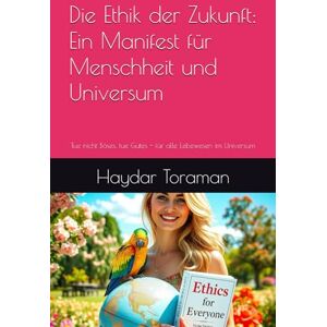 Toraman, Haydar Die Ethik der Zukunft: Ein Manifest für Menschheit und Universum: Tue nicht Böses, tue Gutes für alle Lebewesen im Universum Toraman, Haydar Die Ethik der Zukunft: Ein Manifest für Menschheit und Universum: Tue nicht Böses, tue Gutes für alle Lebewesen im Universum