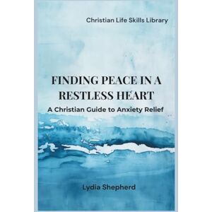 Shepherd, Lydia Finding Peace In A Restless Heart: A Christian Guide to Anxiety Relief (Christian Life Skills Library) Shepherd, Lydia Finding Peace In A Restless Heart: A Christian Guide to Anxiety Relief (Christian Life Skills Library)