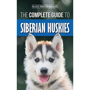 Meisenzahl, Mary The Complete Guide to Siberian Huskies: Finding, Preparing For, Training, Exercising, Feeding, Grooming, and Loving your new Husky Puppy Meisenzahl, Mary The Complete Guide to Siberian Huskies: Finding, Preparing For, Training, Exercising, Feeding, Grooming, and Loving your new Husky Puppy