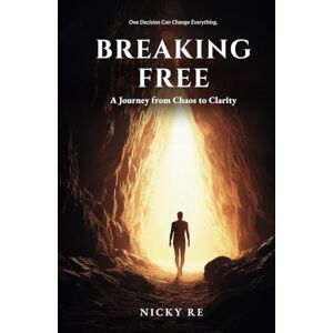 Re, Nicky Breaking Free: A Journey from Chaos to Clarity Re, Nicky Breaking Free: A Journey from Chaos to Clarity
