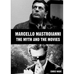 wade, chris Marcello Mastroianni: The Myth and the Movies wade, chris Marcello Mastroianni: The Myth and the Movies