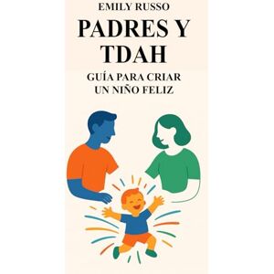 Russo, Emily PADRES Y TDAH: GUÍA PARA CRIAR UN NIÑO FELIZ Russo, Emily PADRES Y TDAH: GUÍA PARA CRIAR UN NIÑO FELIZ
