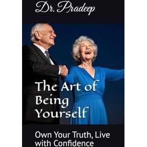 PRADEEP, DR. The Art of Being Yourself: Own Your Truth, Live with Confidence PRADEEP, DR. The Art of Being Yourself: Own Your Truth, Live with Confidence