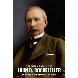 Rockefeller, John D The Autobiography of John D. Rockefeller: Random Reminiscences of Man and Events Rockefeller, John D The Autobiography of John D. Rockefeller: Random Reminiscences of Man and Events