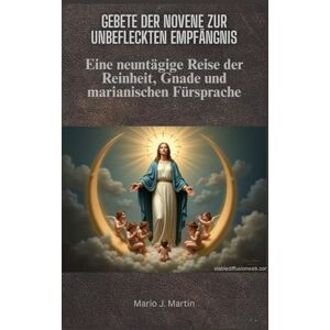 J. Martin, Mario Gebete der Novene zur Unbefleckten Empfängnis: Eine neuntägige Reise der Reinheit, Gnade und marianischen Fürsprache J. Martin, Mario Gebete der Novene zur Unbefleckten Empfängnis: Eine neuntägige Reise der Reinheit, Gnade und marianischen Fürsprache