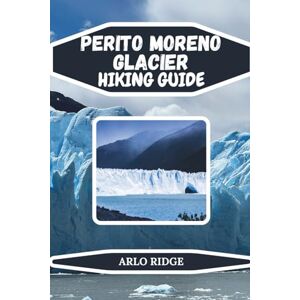 RIDGE, ARLO PERITO MORENO GLACIER HIKING GUIDE: Discover Trails, Trekking Routes, Glacier Treks, and Scenic Viewpoints in Patagonia – Updated Edition 2025-2026 (Trek Beyond Borders Guides) RIDGE, ARLO PERITO MORENO GLACIER HIKING GUIDE: Discover Trails, Trekking Routes, Glacier Treks, and Scenic Viewpoints in Patagonia – Updated Edition 2025-2026 (Trek Beyond Borders Guides)