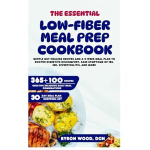 WOOD DCN, BYRON The Essential Low-Fiber Meal Prep Cookbook: Gentle Gut-Healing Recipes and a 4-Week Meal Plan to Soothe Digestive Discomfort, Ease Symptoms of IBS, IBD, Diverticulitis, and More WOOD DCN, BYRON The Essential Low-Fiber Meal Prep Cookbook: Gentle Gut-Healing Recipes and a 4-Week Meal Plan to Soothe Digestive Discomfort, Ease Symptoms of IBS, IBD, Diverticulitis, and More