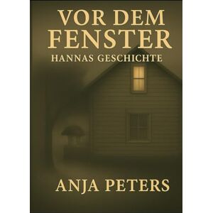 Peters, Anja Vor dem Fenster: Hannas Geschichte Die Vorgeschichte zu Hinter dem Fenster Peters, Anja Vor dem Fenster: Hannas Geschichte Die Vorgeschichte zu Hinter dem Fenster