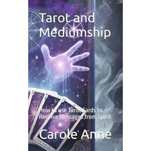 Anne, Carole Tarot and Mediumship: How to use Tarot Cards to Receive Messages from Spirit Anne, Carole Tarot and Mediumship: How to use Tarot Cards to Receive Messages from Spirit