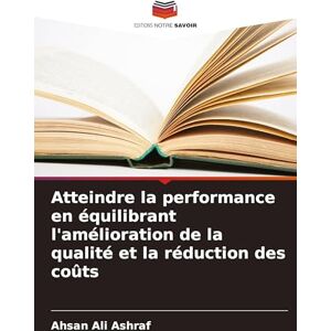 Ashraf, Ahsan Ali Atteindre la performance en équilibrant l'amélioration de la qualité et la réduction des coûts Ashraf, Ahsan Ali Atteindre la performance en équilibrant l'amélioration de la qualité et la réduction des coûts