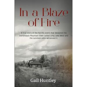 Huntley, Gail In a Blaze of fire: A true story of the horrific event that devasted the Adirondack Mountain town called Long Lake West and the survivors who witnessed it. Huntley, Gail In a Blaze of fire: A true story of the horrific event that devasted the Adirondack Mountain town called Long Lake West and the survivors who witnessed it.