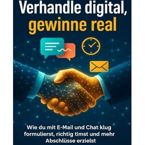 Krause, Nele Verhandle digital, gewinne real: Wie du mit E-Mail und Chat klug formulierst, richtig timst und mehr Abschlüsse erzielst Krause, Nele Verhandle digital, gewinne real: Wie du mit E-Mail und Chat klug formulierst, richtig timst und mehr Abschlüsse erzielst