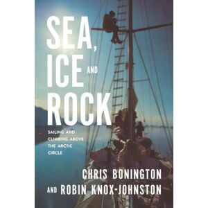 Knox-Johnston, Robin Sea, Ice and Rock: Sailing and climbing Above the Arctic Circle Knox-Johnston, Robin Sea, Ice and Rock: Sailing and climbing Above the Arctic Circle