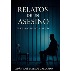 Mateos, Adán José Relatos de un Asesino: El Soldado de Dios Parte IV Mateos, Adán José Relatos de un Asesino: El Soldado de Dios Parte IV