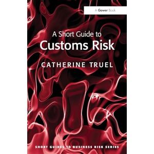 Truel, Catherine A Short Guide to Customs Risk (Short Guides to Business Risk) Truel, Catherine A Short Guide to Customs Risk (Short Guides to Business Risk)