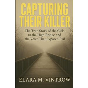 M. Vintrow, Elara M Capturing Their Killer: The True Story of the Girls on the High Bridge and the Voice That Exposed Evil M. Vintrow, Elara M Capturing Their Killer: The True Story of the Girls on the High Bridge and the Voice That Exposed Evil